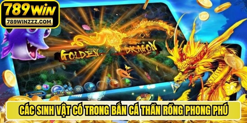 Các sinh vật có trong bắn cá Thần Rồng vô cùng phong phú 