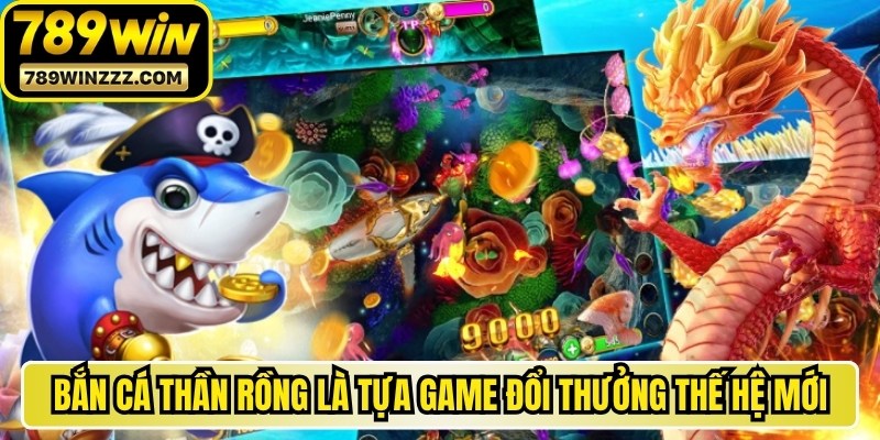 Bắn cá Thần Rồng là một trong những tựa game đổi thưởng thế hệ mới 
