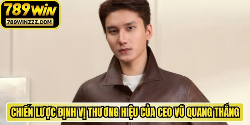 Chiến lược định vị thương hiệu 789WIN của CEO Vũ Quang Thắng 