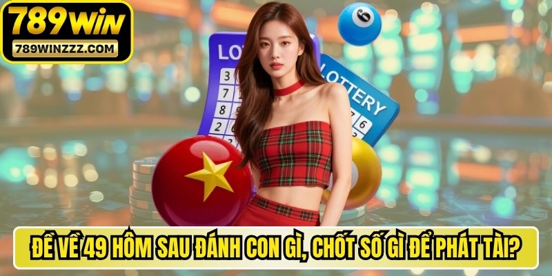 Đề Về 49 Hôm Sau Đánh Con Gì, Chốt Số Gì Để Phát Tài?